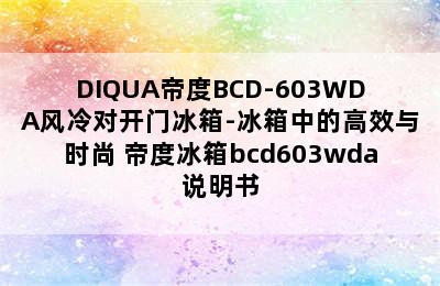 DIQUA帝度BCD-603WDA风冷对开门冰箱-冰箱中的高效与时尚 帝度冰箱bcd603wda说明书